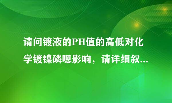 请问镀液的PH值的高低对化学镀镍磷嗯影响，请详细叙，谢啦！！！！