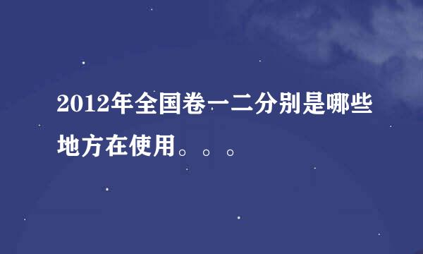 2012年全国卷一二分别是哪些地方在使用。。。