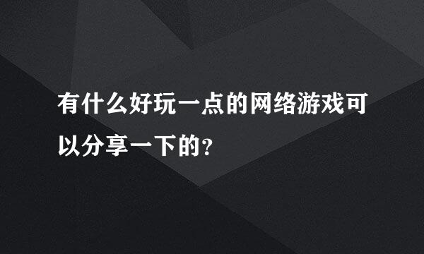 有什么好玩一点的网络游戏可以分享一下的？