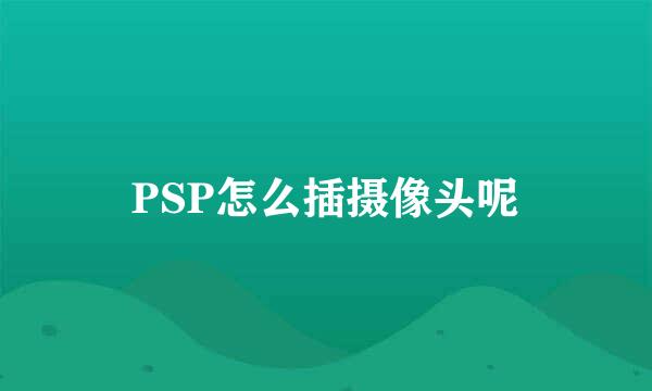 PSP怎么插摄像头呢