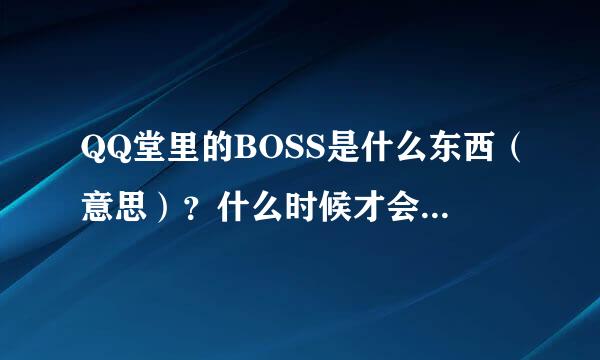 QQ堂里的BOSS是什么东西（意思）？什么时候才会有啊？BOSS指的是哪几个图？打BOSS有什么好处吗？