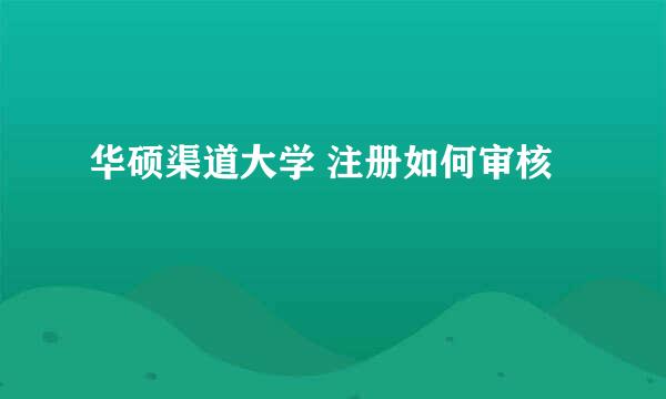 华硕渠道大学 注册如何审核