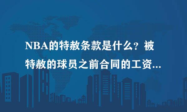 NBA的特赦条款是什么？被特赦的球员之前合同的工资还能得到吗？