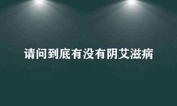 请问到底有没有阴艾滋病