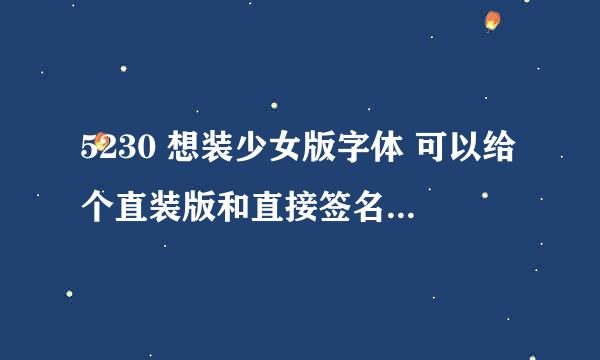 5230 想装少女版字体 可以给个直装版和直接签名工具嘛？顺便告诉我具体的操作过程好不好？谢谢。