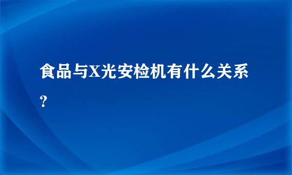 食品与X光安检机有什么关系？