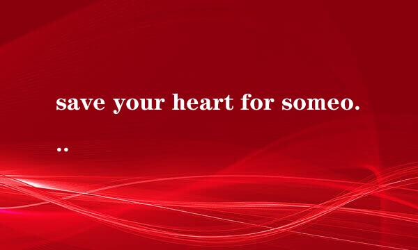 save your heart for someone who cares什么意思