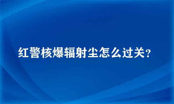 红警核爆辐射尘怎么过关？