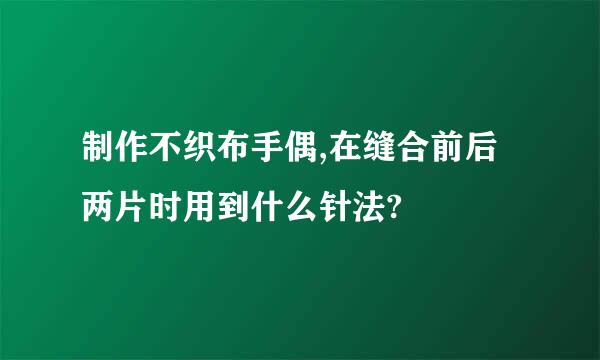 制作不织布手偶,在缝合前后两片时用到什么针法?