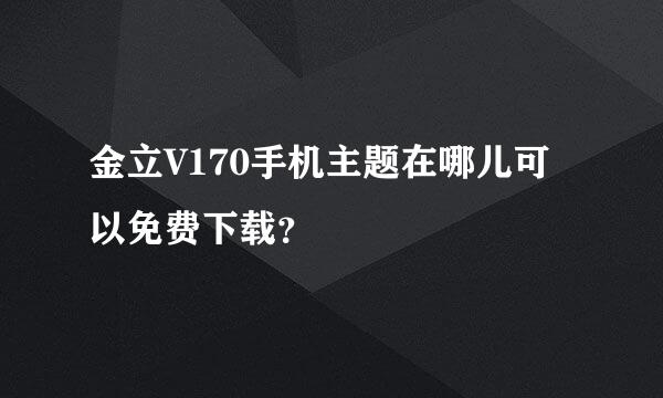 金立V170手机主题在哪儿可以免费下载？