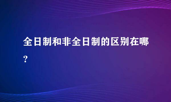 全日制和非全日制的区别在哪？