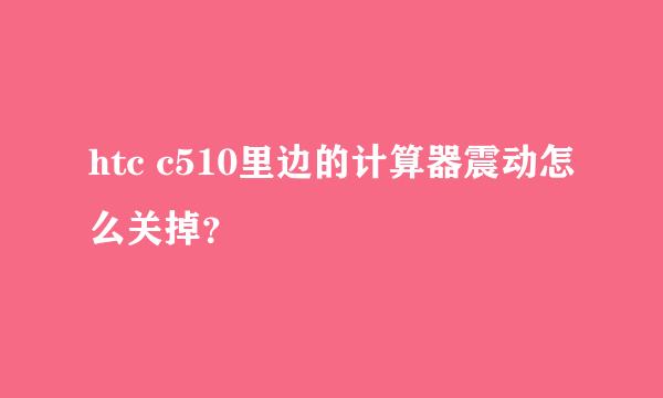 htc c510里边的计算器震动怎么关掉？