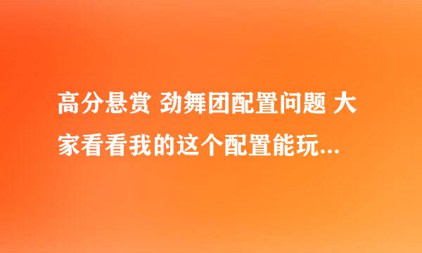 高分悬赏 劲舞团配置问题 大家看看我的这个配置能玩劲舞团2吗？