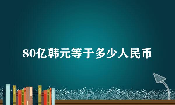 80亿韩元等于多少人民币