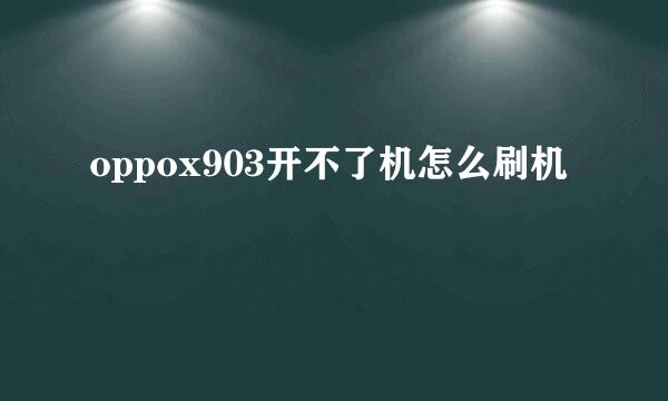 oppox903开不了机怎么刷机