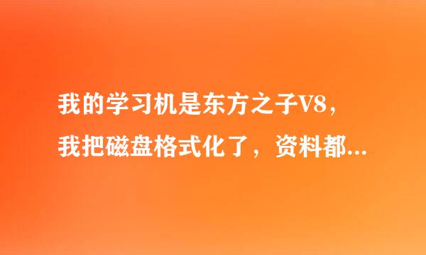 我的学习机是东方之子V8，我把磁盘格式化了，资料都没有了，再怎样重新下原有的东西？