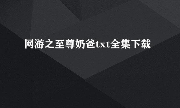 网游之至尊奶爸txt全集下载