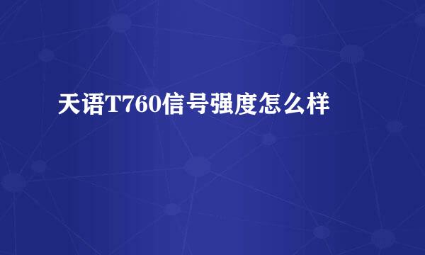 天语T760信号强度怎么样