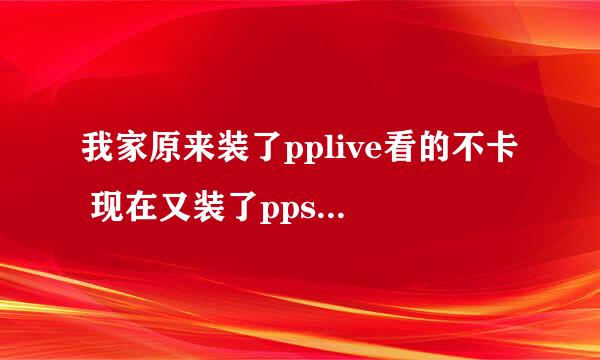 我家原来装了pplive看的不卡 现在又装了ppstream ， ppstram不卡 pplive卡了