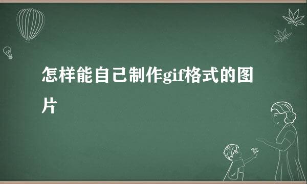 怎样能自己制作gif格式的图片