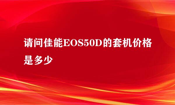 请问佳能EOS50D的套机价格是多少