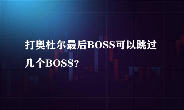 打奥杜尔最后BOSS可以跳过几个BOSS？