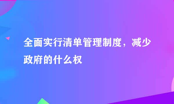 全面实行清单管理制度，减少政府的什么权