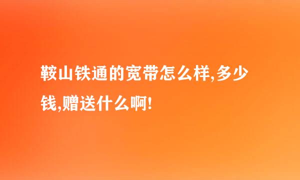 鞍山铁通的宽带怎么样,多少钱,赠送什么啊!