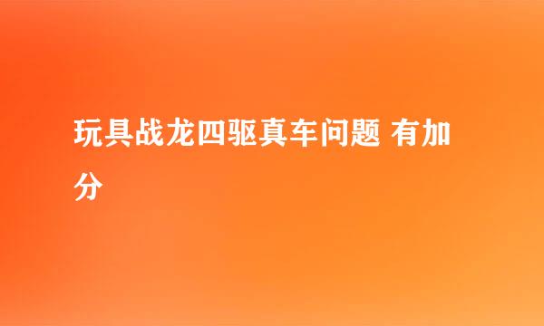 玩具战龙四驱真车问题 有加分