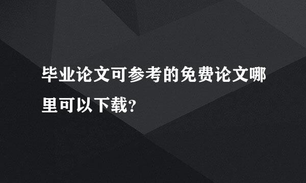 毕业论文可参考的免费论文哪里可以下载？