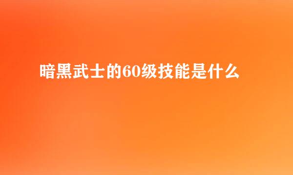 暗黑武士的60级技能是什么