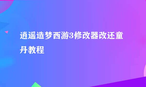 逍遥造梦西游3修改器改还童丹教程