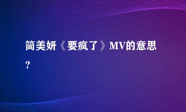 简美妍《要疯了》MV的意思？