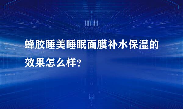 蜂胶睡美睡眠面膜补水保湿的效果怎么样？