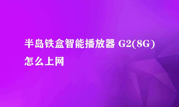 半岛铁盒智能播放器 G2(8G)怎么上网