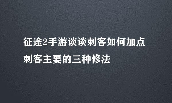 征途2手游谈谈刺客如何加点 刺客主要的三种修法