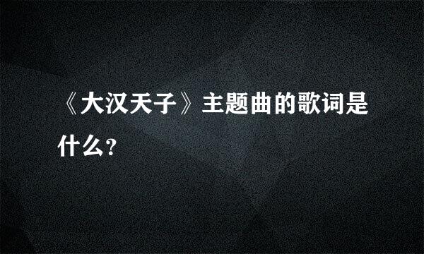 《大汉天子》主题曲的歌词是什么？