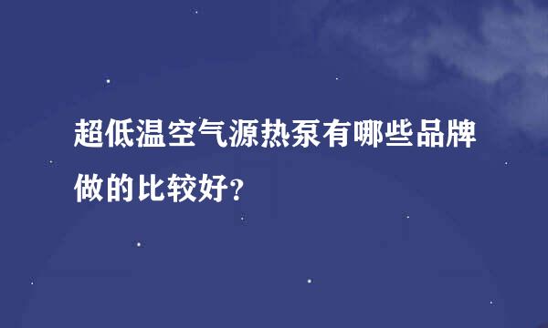 超低温空气源热泵有哪些品牌做的比较好？