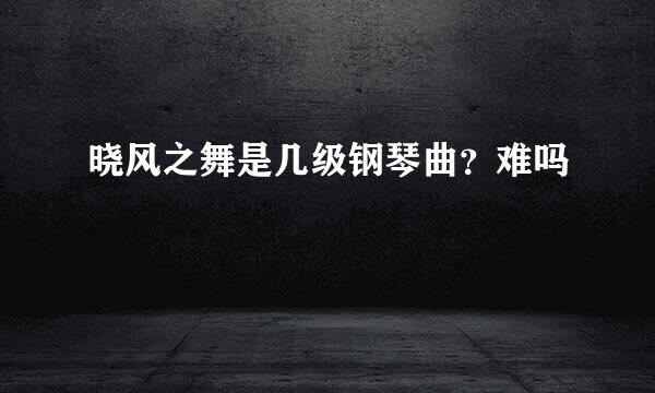 晓风之舞是几级钢琴曲？难吗