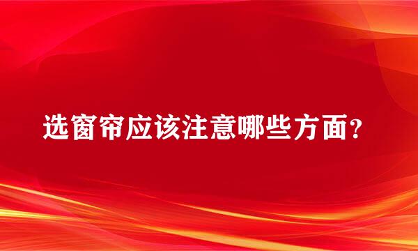 选窗帘应该注意哪些方面？