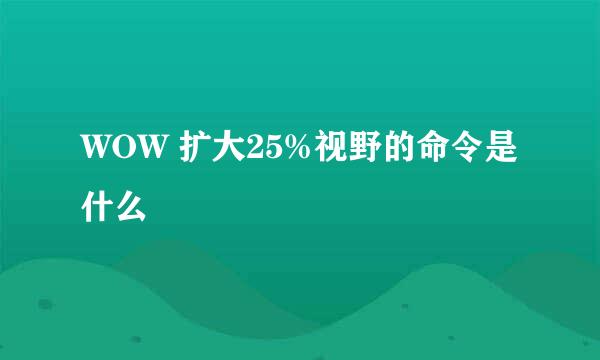 WOW 扩大25%视野的命令是什么