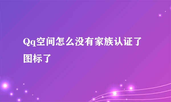 Qq空间怎么没有家族认证了图标了