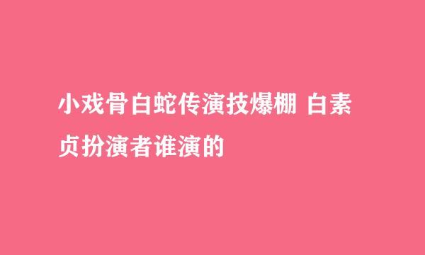 小戏骨白蛇传演技爆棚 白素贞扮演者谁演的