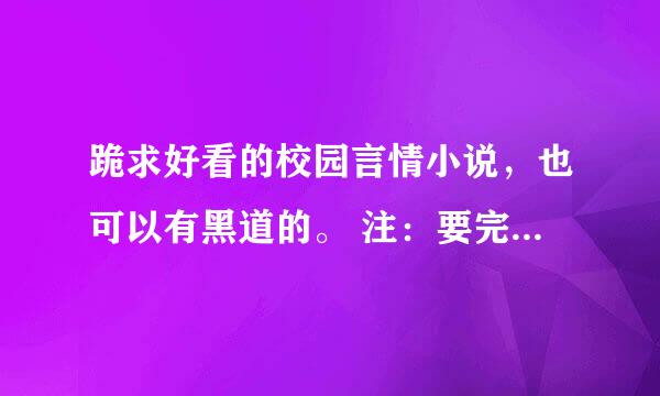 跪求好看的校园言情小说，也可以有黑道的。 注：要完结的。 好的会再加分。拜托各位。