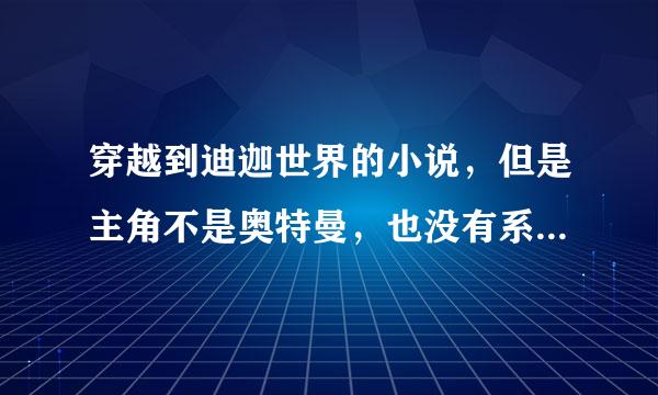 穿越到迪迦世界的小说，但是主角不是奥特曼，也没有系统，是一个TPC的