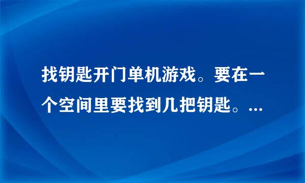 找钥匙开门单机游戏。要在一个空间里要找到几把钥匙。才能打开下一关的门