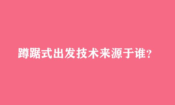 蹲踞式出发技术来源于谁？