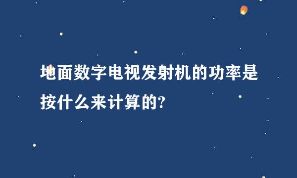 地面数字电视发射机的功率是按什么来计算的?