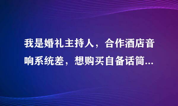 我是婚礼主持人，合作酒店音响系统差，想购买自备话筒以不时之需，提高服务质量，不知道选择什么品牌？