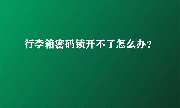 行李箱密码锁开不了怎么办？